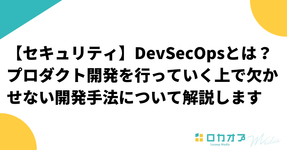 【セキュリティ】DevSecOpsとは？プロダクト開発を行っていく上で欠かせない開発手法について解説します